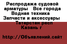 Распродажа судовой арматуры - Все города Водная техника » Запчасти и аксессуары   . Татарстан респ.,Казань г.